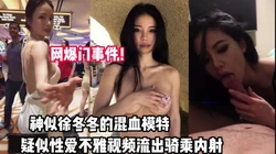 网爆门！神似徐冬冬的模特性爱不雅视频流出【完整版56分钟已上传下面】