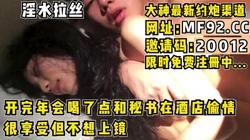 淫水拉丝！开完年会被公司小伙内���了【完整版58分钟已上传到下面简阶】
