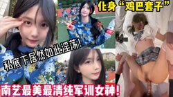 最美最清纯的军训女神！私底下是大屌男友的性奴！新款科技约炮神器到货
