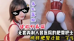 无套内射人民医院肥臀护士，微胖肥臀还能一字马【看间芥获取完整版】