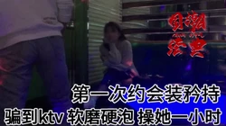 Ktv系列合集，偷偷摸摸的做，很怕服务生突然冲进来