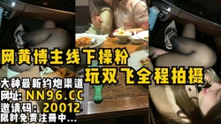 网黄博主线下操粉！玩双飞全程拍摄记录。两个粉丝妹妹跪求内射在自己逼里