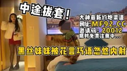 中途被拔套内射！黑丝妹妹被花言巧语【完整版65分钟已上传到下面简阶】