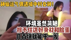 城中村偶遇女神！简陋环境也挡不住好身材【新款科技约炮神器到货看简阶】