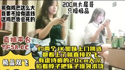 20cm大屌大神双飞JK超嫩学生妹，双马尾反差母狗被操哭【约炮看水印