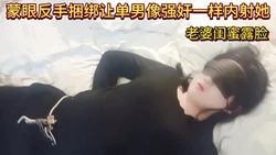 蒙眼反手捆绑让单男像强J一样内射她