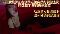 真实KTV女技师调情时老婆突然打视频查岗