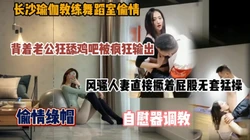 长沙瑜伽教练舞蹈室内偷情！背着老公狂舔鸡吧被疯狂输出（简阶有惊喜）