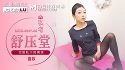 MDX-0237-6.蜜苏.私宅舒压堂.空姐私下的需求.麻豆传媒映画