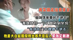 “你可别到处乱说”真实搞足道��良家抱着大屁股后入紧张刺【约她看简阶】