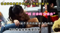 “好痒啊 快操我”花痴学妹惨遭学长PUA一周被内射7次！（约她看简阶