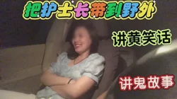 把护士长带到野外调戏然后去她家（完整看下面）