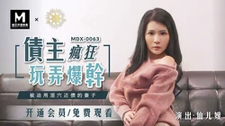 MDX-0063.仙儿媛.债主疯狂玩弄爆干.被迫用淫穴还债的妻子.麻豆传媒映画原创中文收藏版