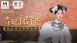 MAD-017.文冰冰.贵妃裙下臣.后妃侍卫欢愉偷情.爱豆x麻豆联合出品