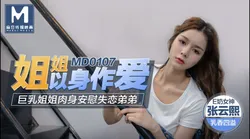 MD-0107 张芸熙 姐姐以身作爱 巨乳姐姐肉身安慰失恋弟弟 麻豆传媒映画