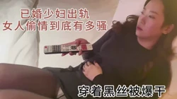 出轨！已婚美少妇偷情跟别人做爱的时候有多主动有多骚