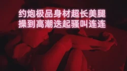 极品身材超长美腿操到高潮迭起骚叫连连