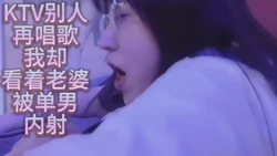 ktv别人再唱歌 我却看着老婆被内射