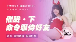 TM0034 催眠系列下 命令潑辣婊妹服侍好友 沈娜娜 天美传媒